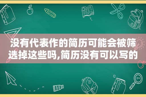 没有代表作的简历可能会被筛选掉这些吗,简历没有可以写的项目,怎么办