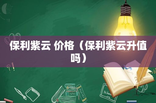 保利紫云 价格（保利紫云升值吗）