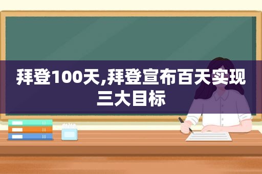 拜登100天,拜登宣布百天实现三大目标