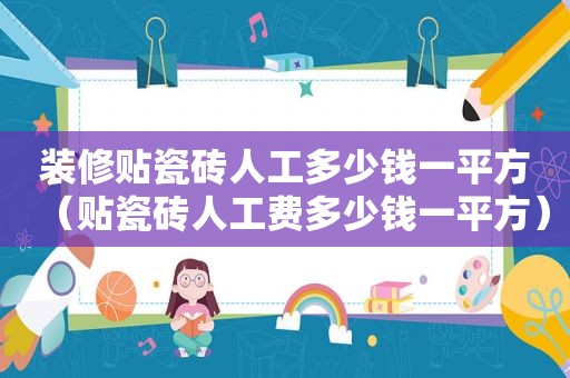 装修贴瓷砖人工多少钱一平方（贴瓷砖人工费多少钱一平方）
