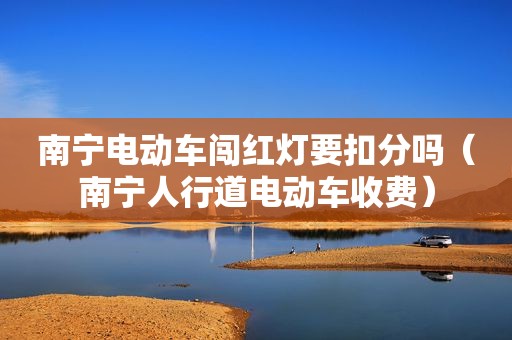 南宁电动车闯红灯要扣分吗（南宁人行道电动车收费）