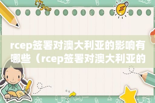 rcep签署对澳大利亚的影响有哪些（rcep签署对澳大利亚的影响是什么）