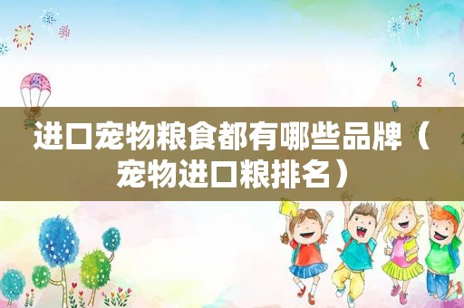 进口宠物粮食都有哪些品牌（宠物进口粮排名）