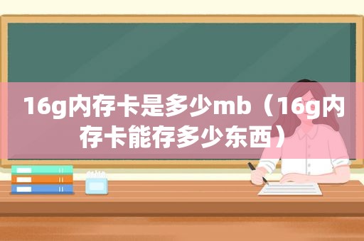16g内存卡是多少mb（16g内存卡能存多少东西）