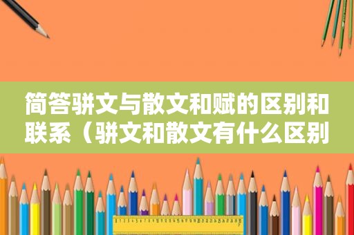 简答骈文与散文和赋的区别和联系（骈文和散文有什么区别）