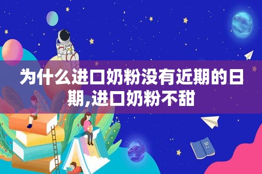 为什么进口奶粉没有近期的日期,进口奶粉不甜