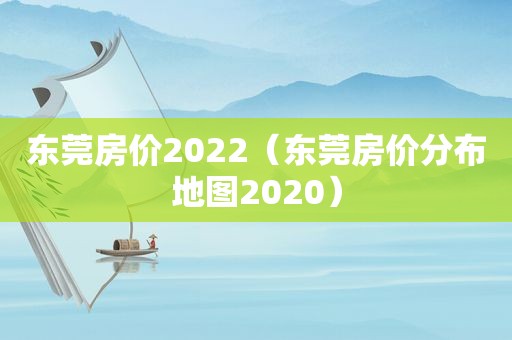 东莞房价2022（东莞房价分布地图2020）
