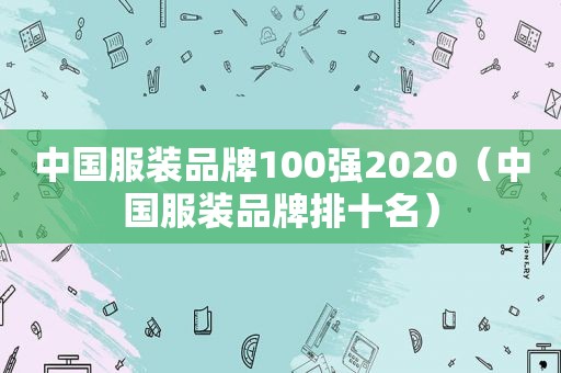 中国服装品牌100强2020（中国服装品牌排十名）