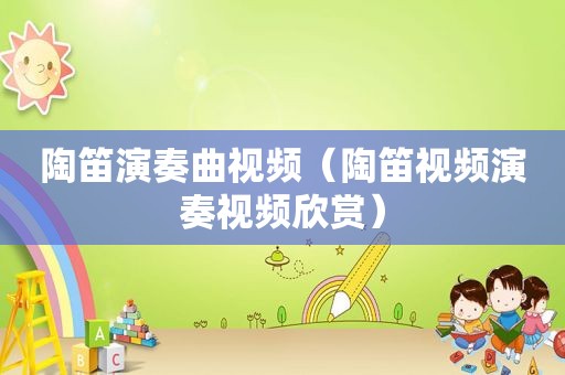 陶笛演奏曲视频（陶笛视频演奏视频欣赏）