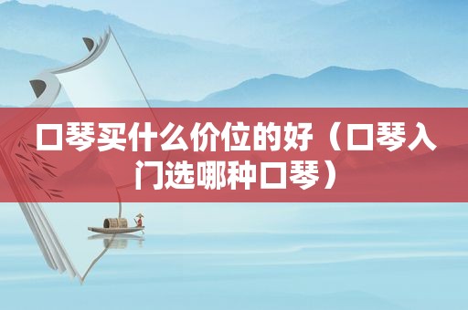 口琴买什么价位的好（口琴入门选哪种口琴）
