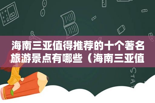 海南三亚值得推荐的十个著名旅游景点有哪些（海南三亚值得推荐的十个著名旅游景点是）