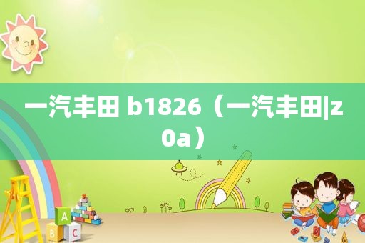 一汽丰田 b1826（一汽丰田|z0a）