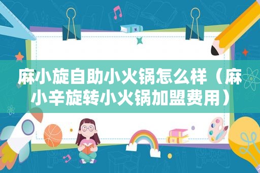 麻小旋自助小火锅怎么样（麻小辛旋转小火锅加盟费用）