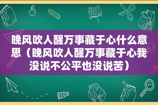 晚风吹人醒万事藏于心什么意思（晚风吹人醒万事藏于心我没说不公平也没说苦）