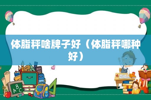 体脂秤啥牌子好（体脂秤哪种好）