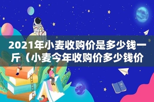 2021年小麦收购价是多少钱一斤（小麦今年收购价多少钱价格走势）