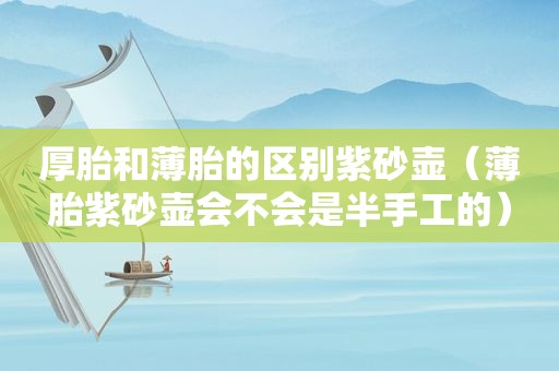 厚胎和薄胎的区别紫砂壶（薄胎紫砂壶会不会是半手工的）