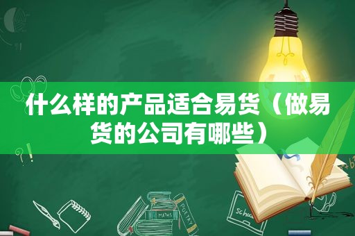 什么样的产品适合易货（做易货的公司有哪些）