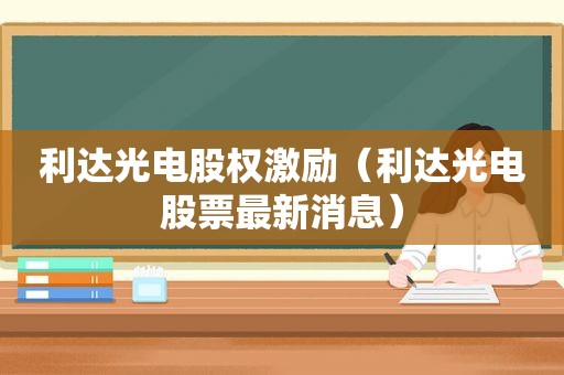 利达光电股权激励（利达光电股票最新消息）