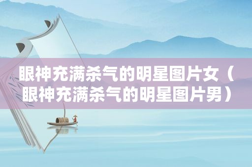 眼神充满杀气的明星图片女（眼神充满杀气的明星图片男）