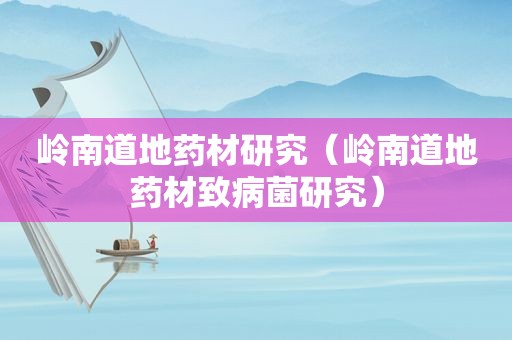 岭南道地药材研究（岭南道地药材致病菌研究）
