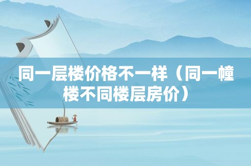 同一层楼价格不一样（同一幢楼不同楼层房价）