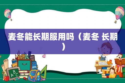 麦冬能长期服用吗（麦冬 长期）