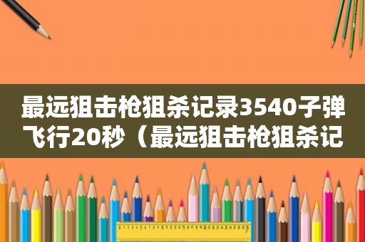 最远狙击枪狙杀记录3540子弹飞行20秒（最远狙击枪狙杀记录3540）