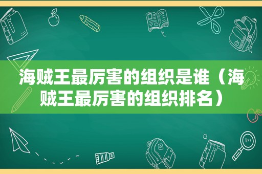 海贼王最厉害的组织是谁（海贼王最厉害的组织排名）