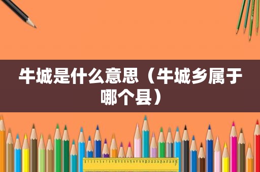 牛城是什么意思（牛城乡属于哪个县）