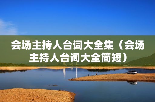 会场主持人台词大全集（会场主持人台词大全简短）