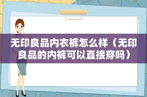 无印良品内衣裤怎么样（无印良品的 *** 可以直接穿吗）