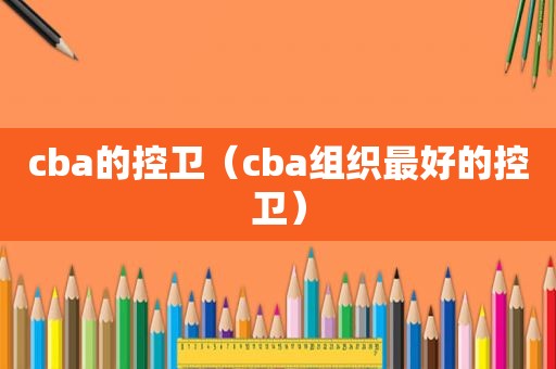 cba的控卫（cba组织最好的控卫）