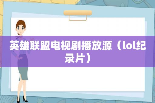 英雄联盟电视剧播放源（lol纪录片）