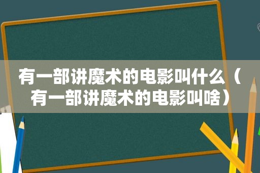有一部讲魔术的电影叫什么（有一部讲魔术的电影叫啥）