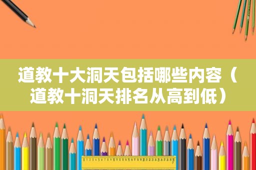 道教十大洞天包括哪些内容（道教十洞天排名从高到低）