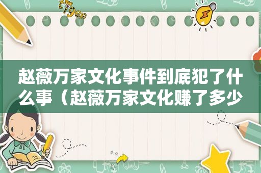 赵薇万家文化事件到底犯了什么事（赵薇万家文化赚了多少钱）
