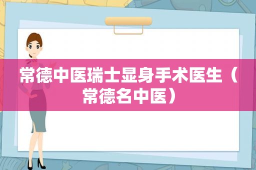 常德中医瑞士显身手术医生（常德名中医）