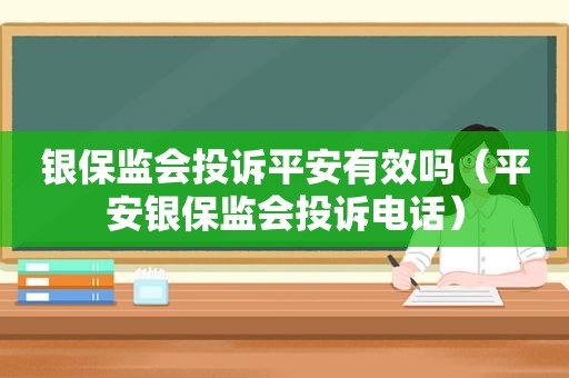 银保监会投诉平安有效吗（平安银保监会投诉电话）