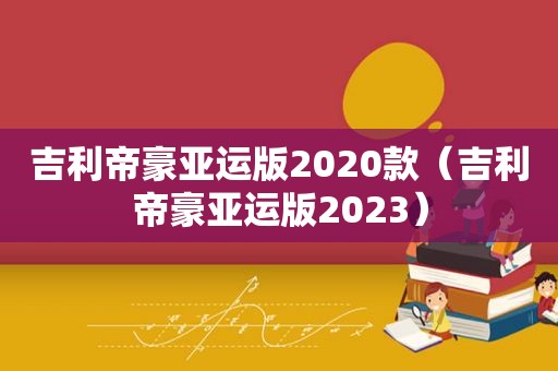 吉利帝豪亚运版2020款（吉利帝豪亚运版2023）