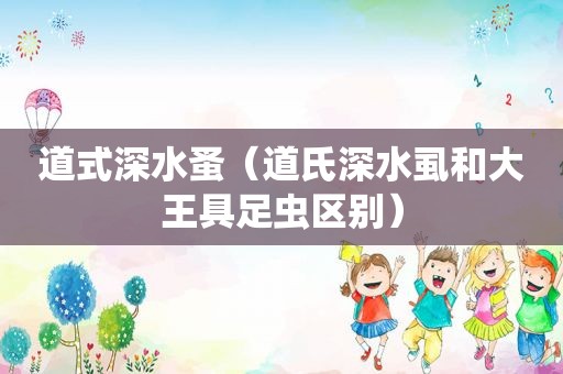 道式深水蚤（道氏深水虱和大王具足虫区别）