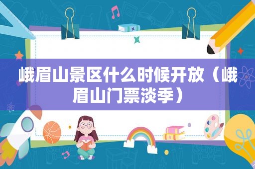 峨眉山景区什么时候开放（峨眉山门票淡季）