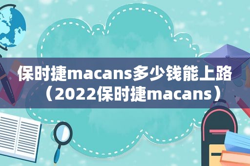 保时捷macans多少钱能上路（2022保时捷macans）