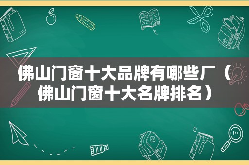 佛山门窗十大品牌有哪些厂（佛山门窗十大名牌排名）