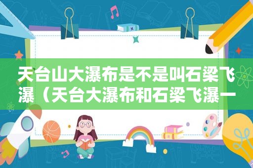 天台山大瀑布是不是叫石梁飞瀑（天台大瀑布和石梁飞瀑一样吗）
