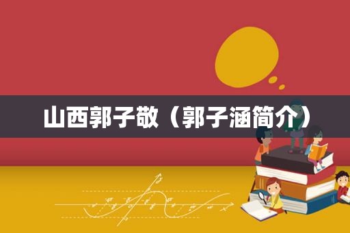山西郭子敬（郭子涵简介）