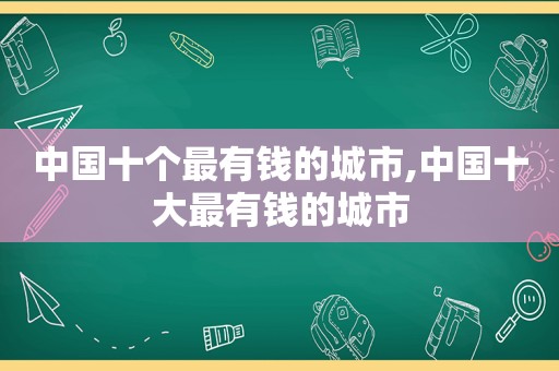 中国十个最有钱的城市,中国十大最有钱的城市