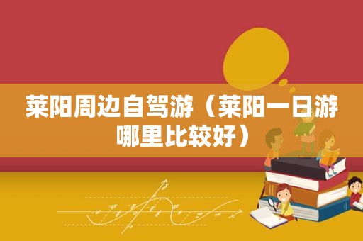 莱阳周边自驾游（莱阳一日游哪里比较好）