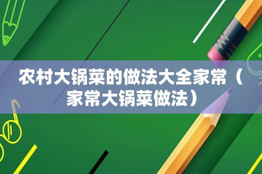农村大锅菜的做法大全家常（家常大锅菜做法）