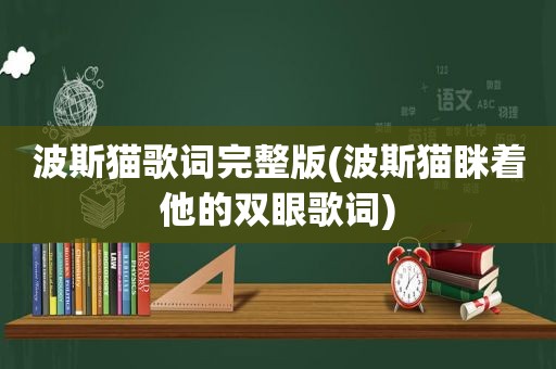 波斯猫歌词完整版(波斯猫眯着他的双眼歌词)